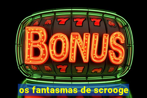 os fantasmas de scrooge